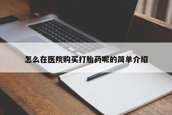 打胎药私人店临沧云洲医院在哪里怎么在医院购买打胎药呢的简单介绍