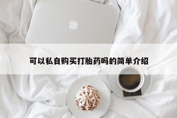 打胎药私人店临沧云洲医院在哪里可以私自购买打胎药吗的简单介绍