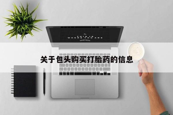 打胎药私人店临沧云洲医院在哪里关于包头购买打胎药的信息