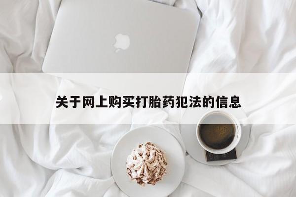 打胎药私人店临沧云洲医院在哪里关于网上购买打胎药犯法的信息