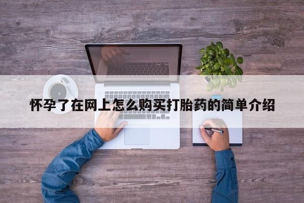 打胎药私人店临沧云洲医院在哪里怀孕了在网上怎么购买打胎药的简单介绍