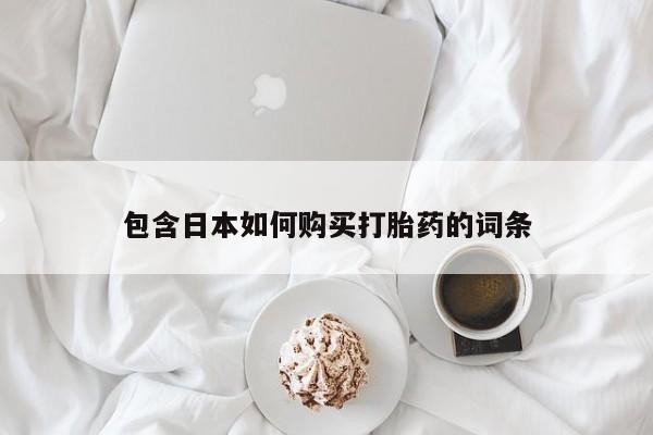 打胎药私人店临沧云洲医院在哪里包含日本如何购买打胎药的词条