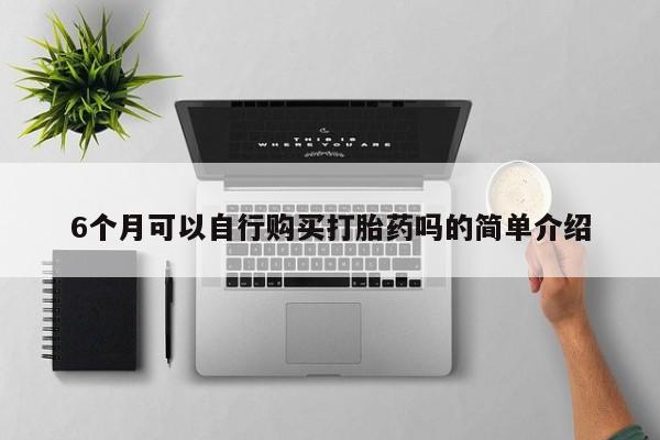 打胎药私人店临沧云洲医院在哪里6个月可以自行购买打胎药吗的简单介绍