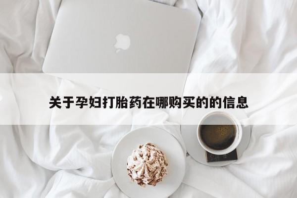 打胎药私人店临沧云洲医院在哪里关于孕妇打胎药在哪购买的的信息