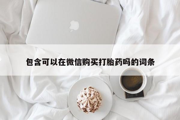 打胎药私人店临沧云洲医院在哪里包含可以在微信购买打胎药吗的词条
