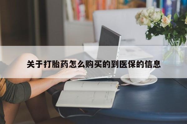 打胎药私人店临沧云洲医院在哪里关于打胎药怎么购买的到医保的信息