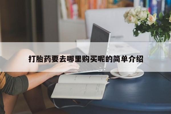 打胎药私人店临沧云洲医院在哪里打胎药要去哪里购买呢的简单介绍