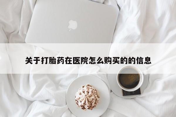 打胎药私人店临沧云洲医院在哪里关于打胎药在医院怎么购买的的信息